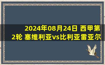 2024年08月24日 西甲第2轮 塞维利亚vs比利亚雷亚尔 全场录像